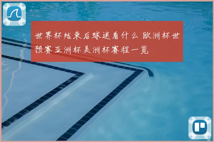 世界杯结束后球迷看什么 欧洲杯世预赛亚洲杯美洲杯赛程一览