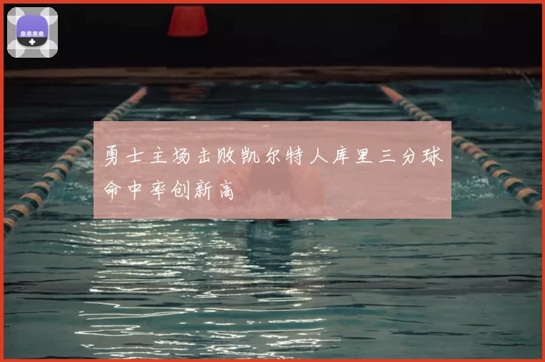 勇士主场击败凯尔特人库里三分球命中率创新高