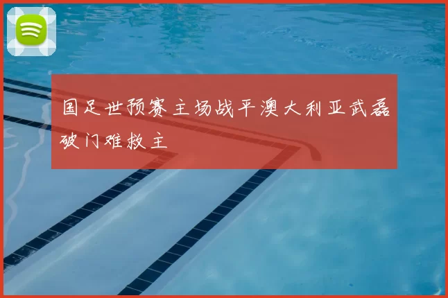 国足世预赛主场战平澳大利亚武磊破门难救主