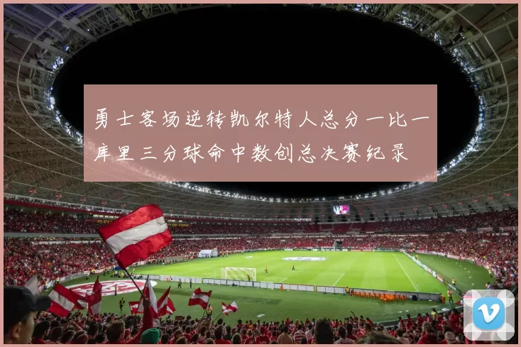 勇士客场逆转凯尔特人总分一比一库里三分球命中数创总决赛纪录