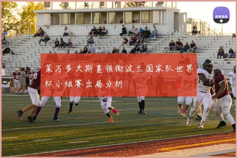 莱万多夫斯基领衔波兰国家队世界杯小组赛出局分析