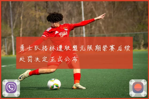 勇士队格林遭联盟无限期禁赛后续处罚决定正式公布