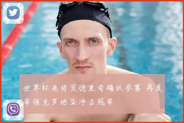 世界杯老将莫德里奇确认参赛 再度率领克罗地亚冲击冠军