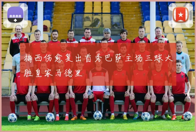 梅西伤愈复出首秀巴萨主场三球大胜皇家马德里