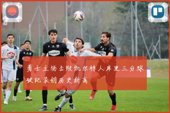 勇士主场击败凯尔特人库里三分球破纪录创历史新高