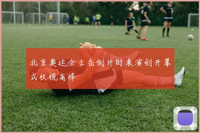 北京奥运会击缶倒计时表演创开幕式收视高峰