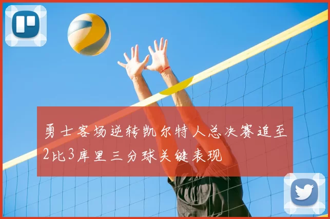 勇士客场逆转凯尔特人总决赛追至2比3库里三分球关键表现