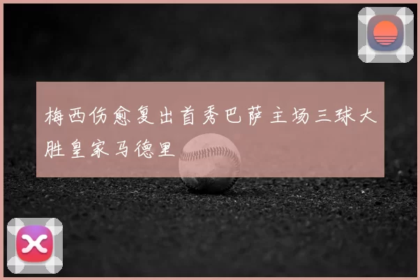 梅西伤愈复出首秀巴萨主场三球大胜皇家马德里