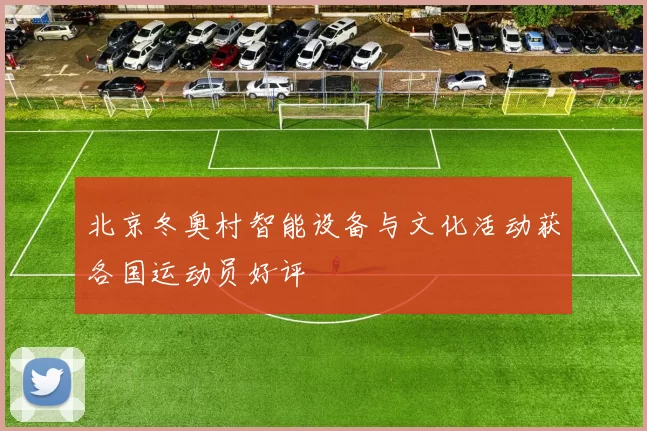 北京冬奥村智能设备与文化活动获各国运动员好评