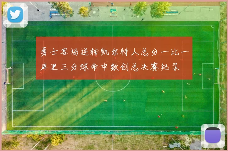 勇士客场逆转凯尔特人总分一比一库里三分球命中数创总决赛纪录