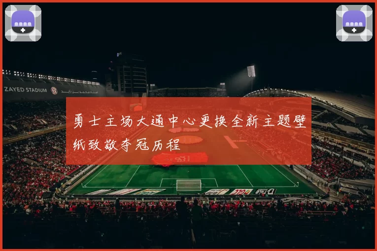 勇士主场大通中心更换全新主题壁纸致敬夺冠历程