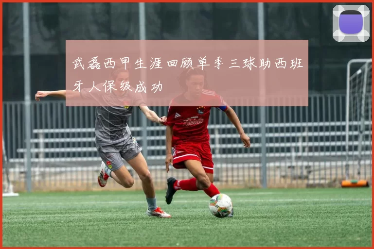 武磊西甲生涯回顾单季三球助西班牙人保级成功
