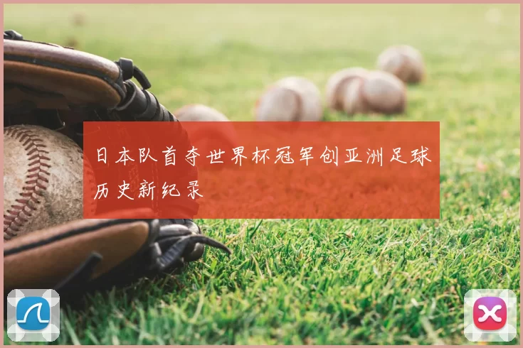 日本队首夺世界杯冠军创亚洲足球历史新纪录