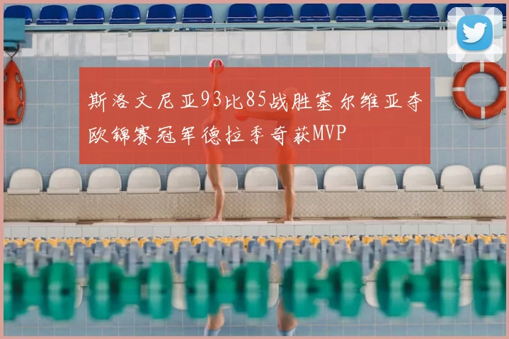 斯洛文尼亚93比85战胜塞尔维亚夺欧锦赛冠军德拉季奇获MVP