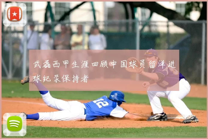 武磊西甲生涯回顾中国球员留洋进球纪录保持者