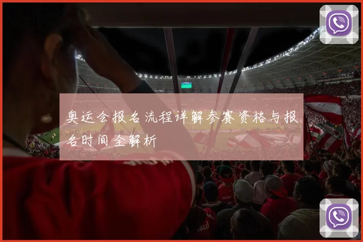 奥运会报名流程详解参赛资格与报名时间全解析