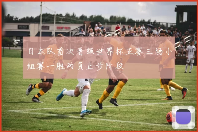 日本队首次晋级世界杯正赛三场小组赛一胜两负止步阶段