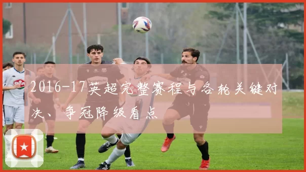 2016-17英超完整赛程与各轮关键对决、争冠降级看点