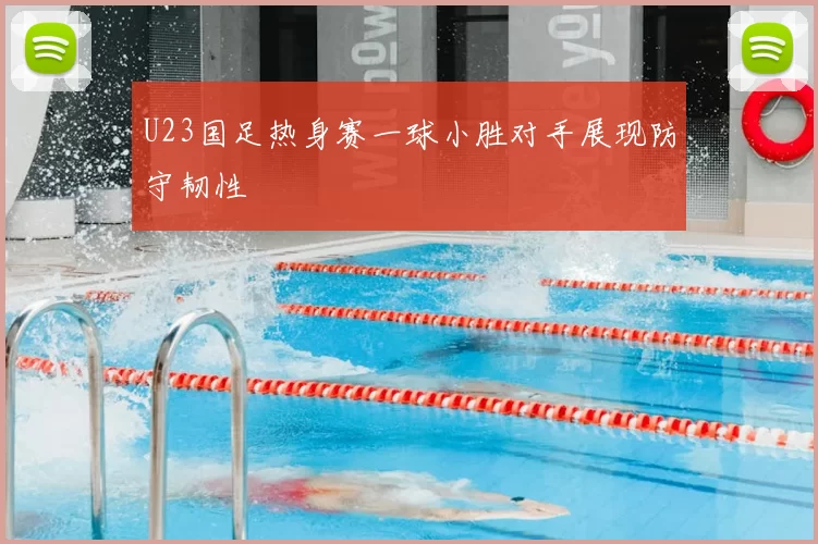 U23国足热身赛一球小胜对手展现防守韧性