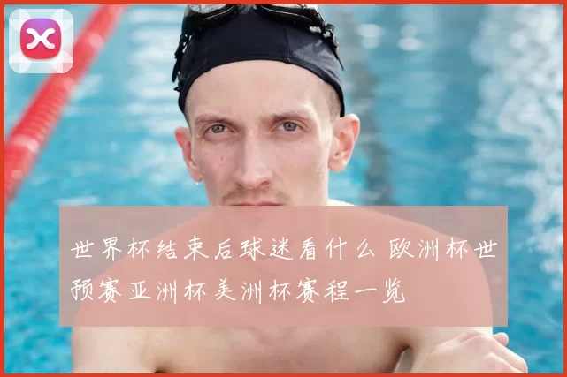 世界杯结束后球迷看什么 欧洲杯世预赛亚洲杯美洲杯赛程一览