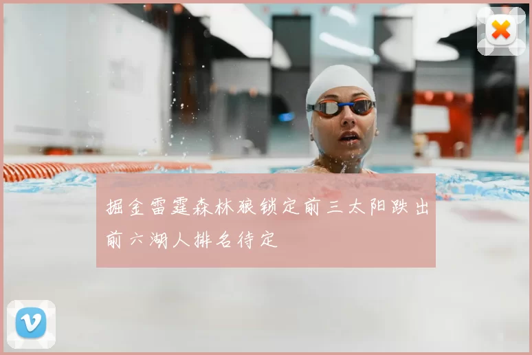 掘金雷霆森林狼锁定前三太阳跌出前六湖人排名待定