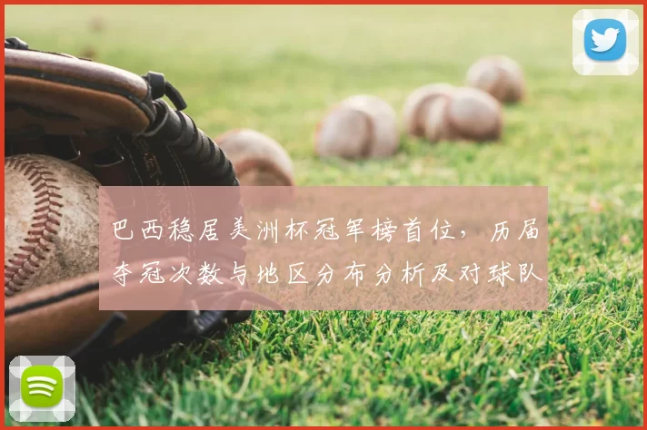 巴西稳居美洲杯冠军榜首位，历届夺冠次数与地区分布分析及对球队备战影响