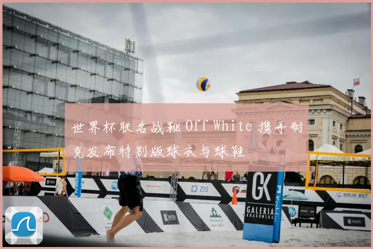 世界杯联名战靴 Off White 携手耐克发布特别版球衣与球鞋